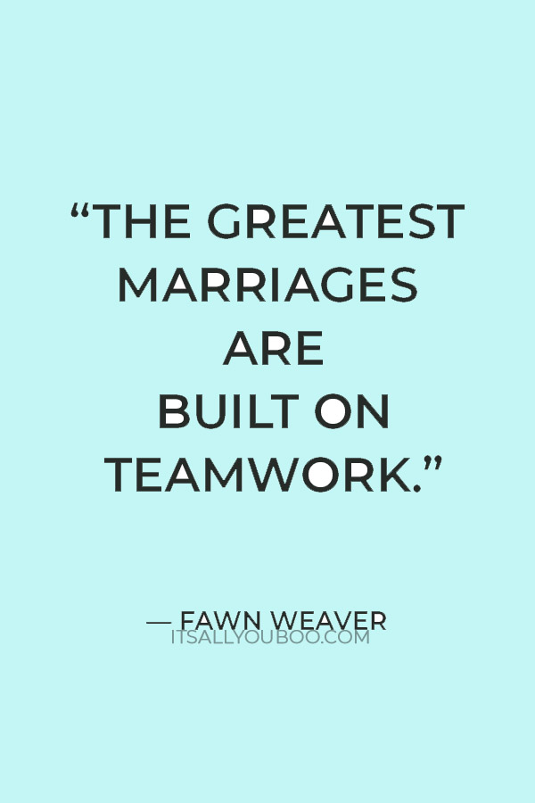 “The greatest marriages are built on teamwork.” — Fawn Weaver