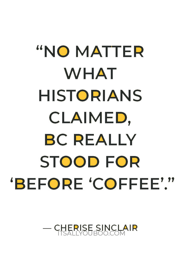 “No matter what historians claimed, BC really stood for ‘Before Coffee.’” — Cherise Sinclair