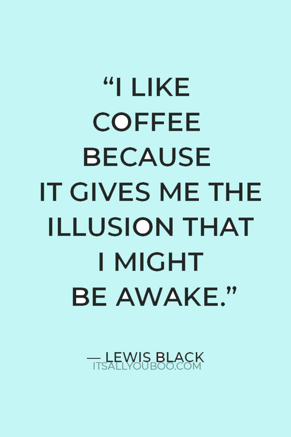 “I like coffee because it gives me the illusion that I might be awake.” — Lewis Black