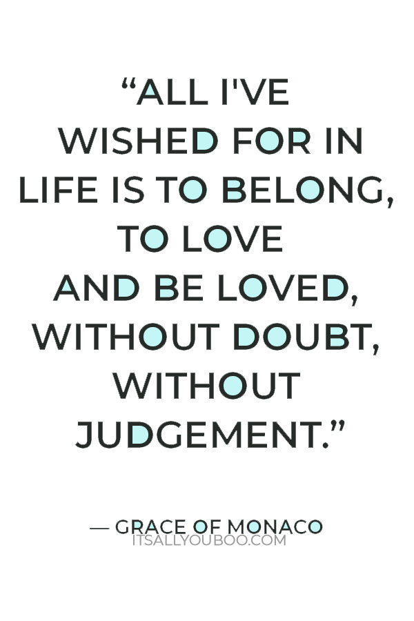 “All I've wished for in life is to belong, to love and be loved, without doubt, without judgement, without condition. This will be my fairytale.” — Grace of Monaco