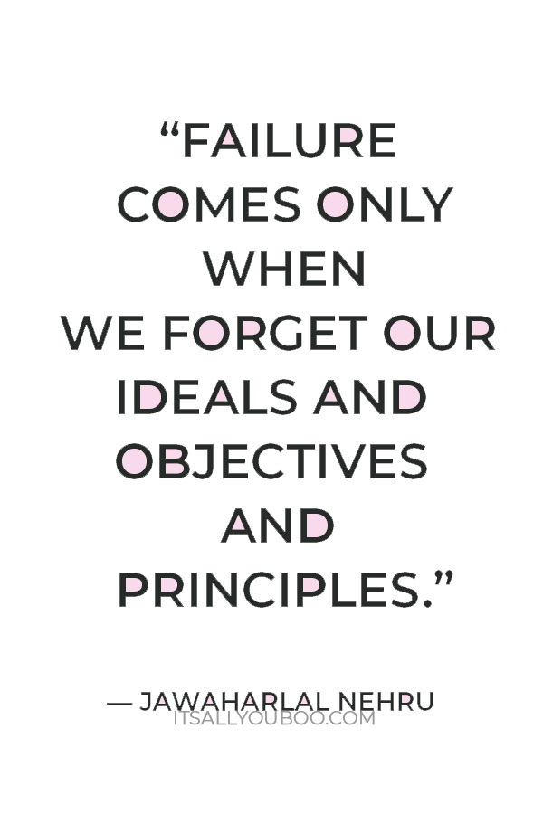 “Failure comes only when we forget our ideals and objectives and principles.” — Jawaharlal Nehru