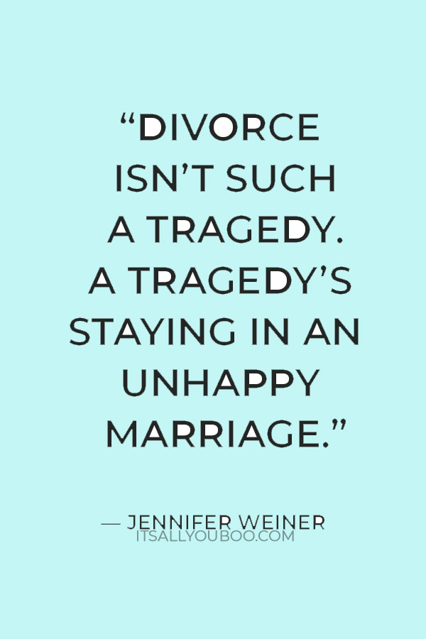 “Divorce isn’t such a tragedy. A tragedy’s staying in an unhappy marriage” ― Jennifer Weiner