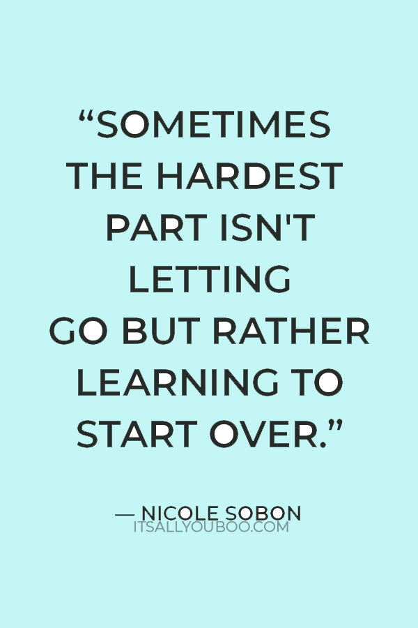 “Sometimes the hardest part isn't letting go but rather learning to start over.” ― Nicole Sobon