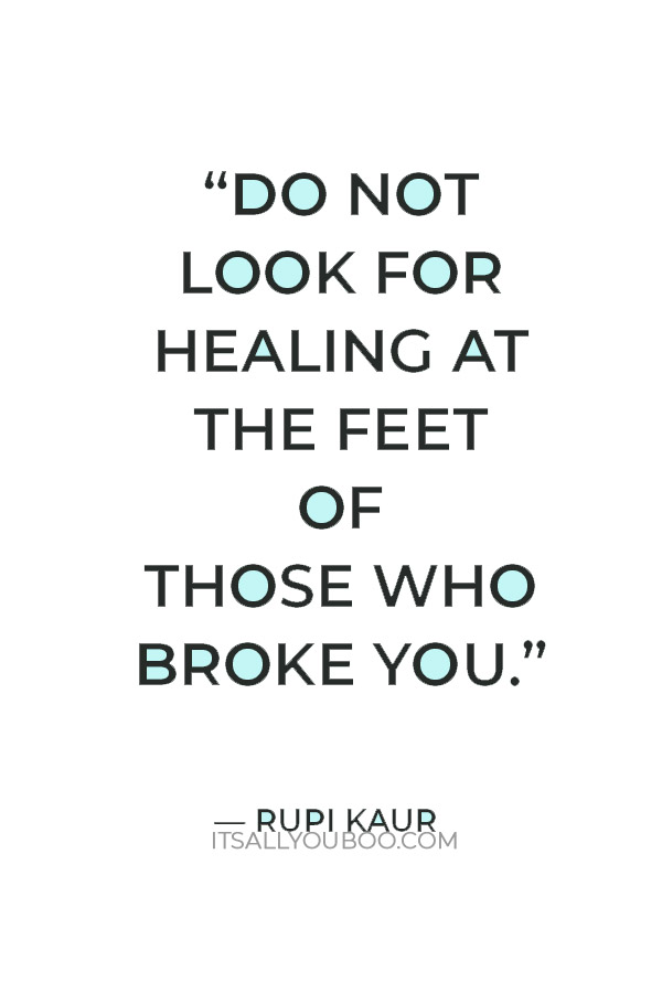 “Do not look for healing at the feet of those who broke you.” — Rupi Kaur