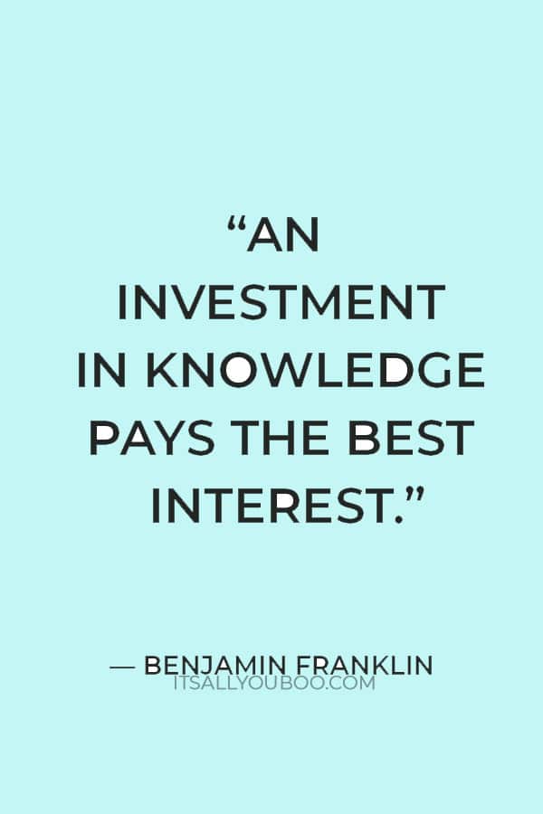 “An investment in knowledge pays the best interest.” ― Benjamin Franklin
