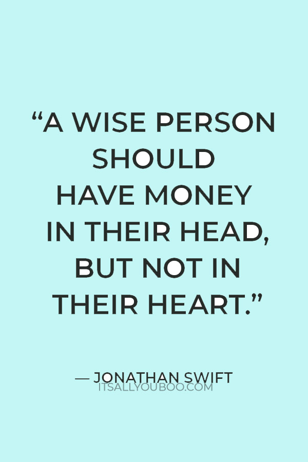 “A wise person should have money in their head, but not in their heart.” ― Jonathan Swift