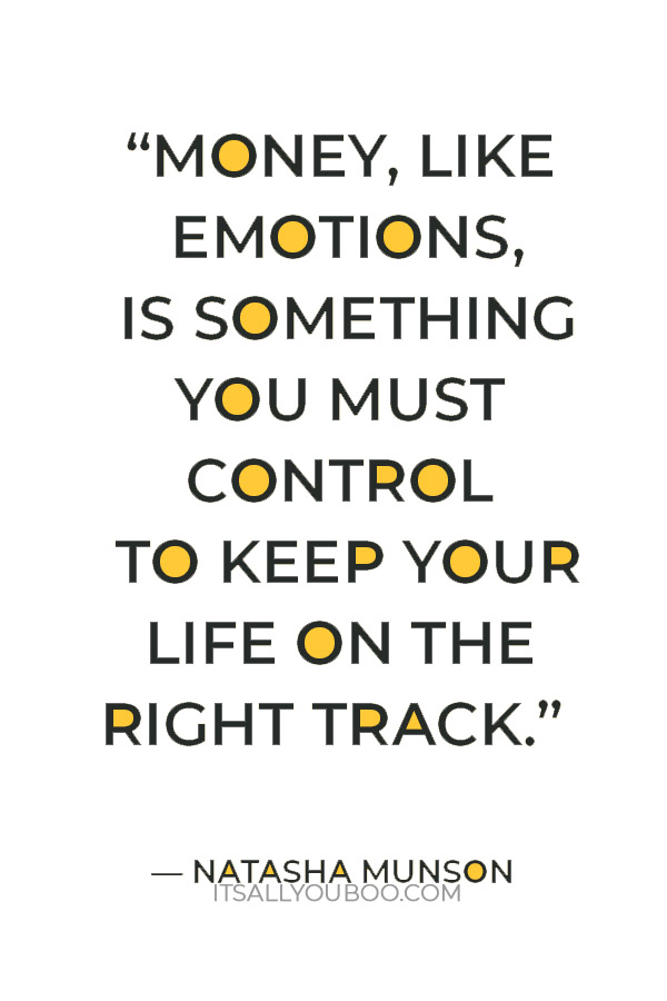 “Money, like emotions, is something you must control to keep your life on the right track.” ― Natasha Munson