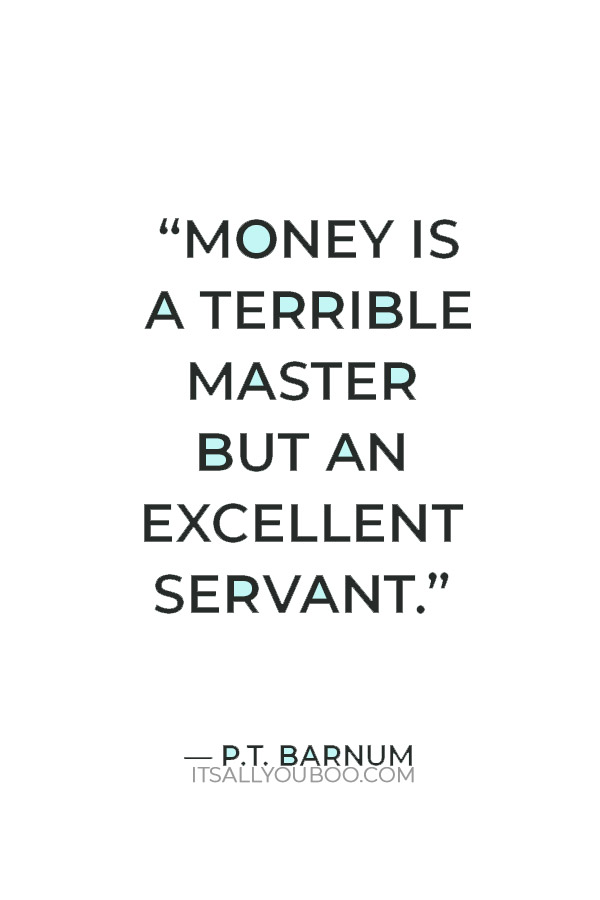 “Money is a terrible master but an excellent servant.” ― P.T. Barnum