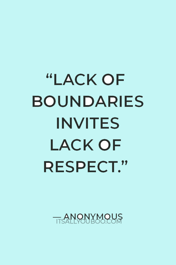 “Lack of boundaries invites lack of respect.”―  Anonymous