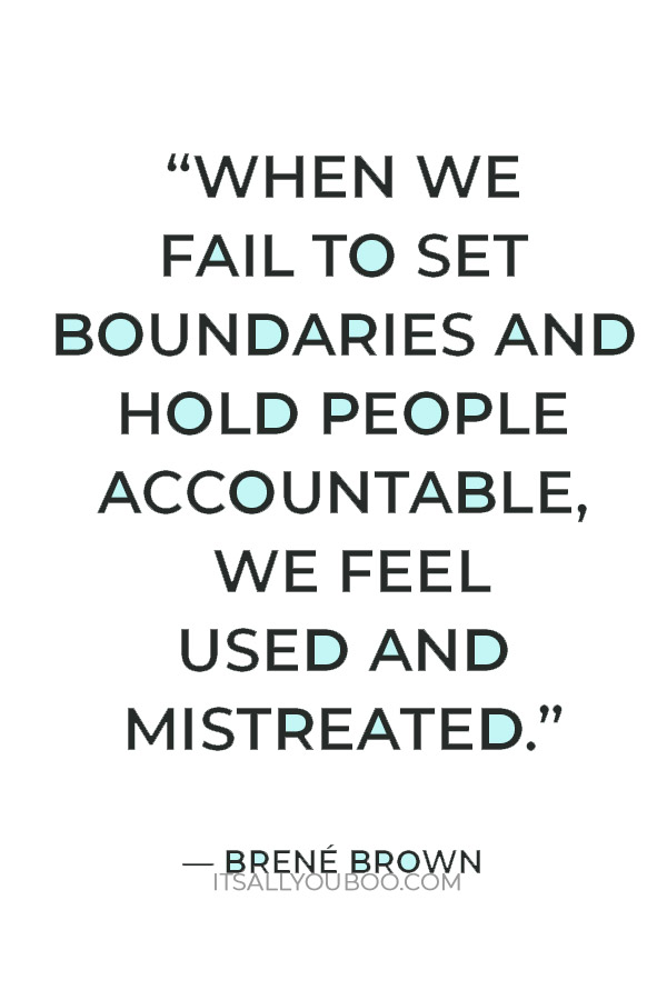 “When we fail to set boundaries and hold people accountable, we feel used and mistreated.” ― Brené Brown