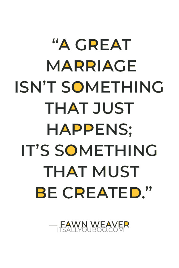 “A great marriage isn’t something that just happens; it’s something that must be created.” – Fawn Weaver