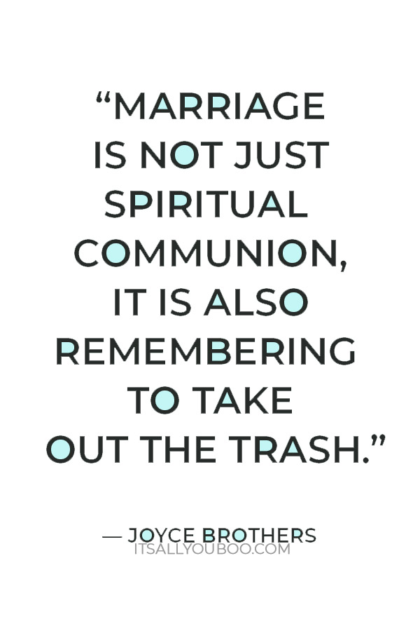 “Marriage is not just spiritual communion, it is also remembering to take out the trash.” – Joyce Brothers