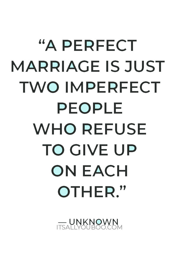 “A perfect marriage is just two imperfect people who refuse to give up on each other.” – Unknown