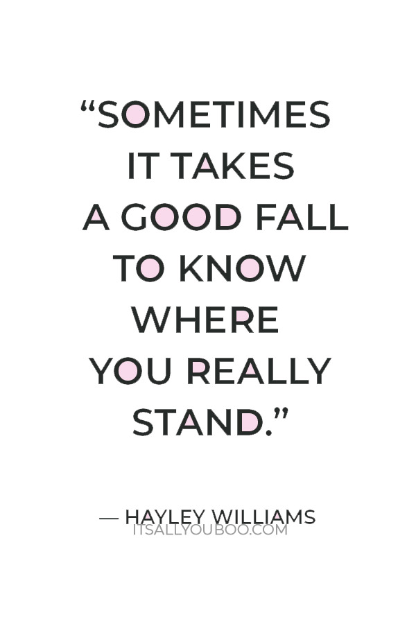 “Sometimes it takes a good fall to know where you really stand.” — Hayley Williams