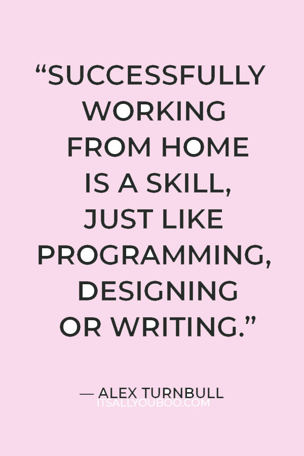 “Successfully working from home is a skill, just like programming, designing or writing.” — Alex Turnbull