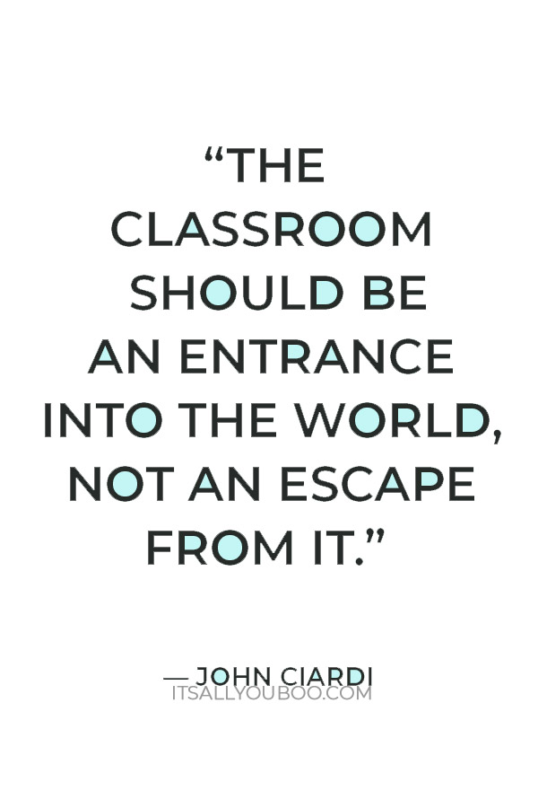 “The classroom should be an entrance into the world, not an escape from it.” — John Ciardi