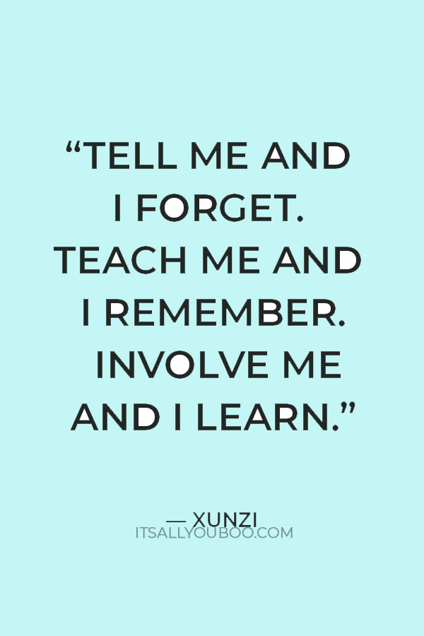 “Tell me and I forget. Teach me and I remember. Involve me and I learn.” — Xunzi