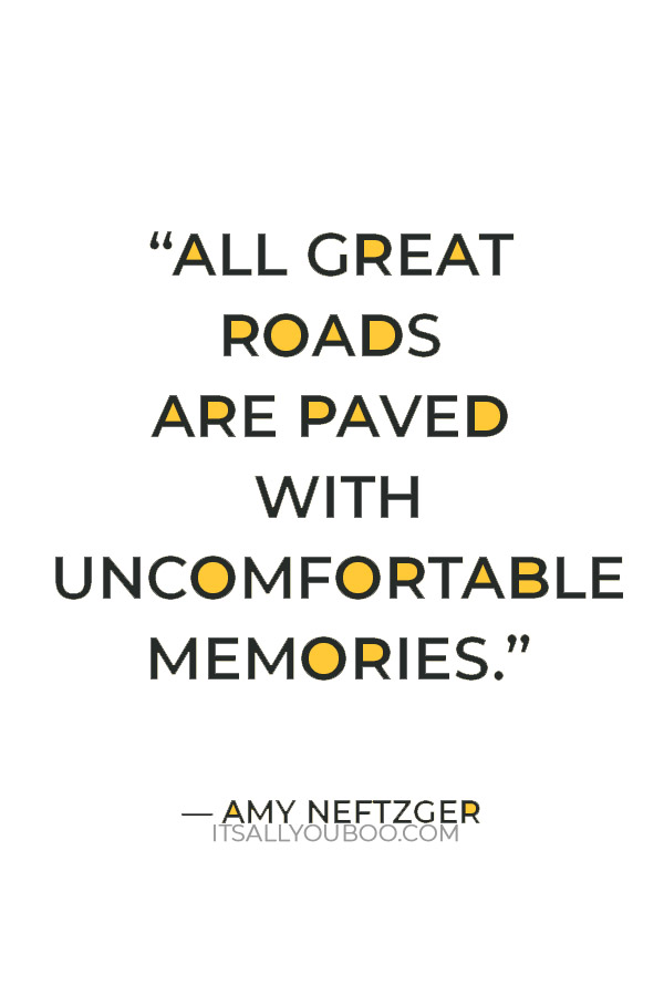 “All great roads are paved with uncomfortable memories.” — Amy Neftzger