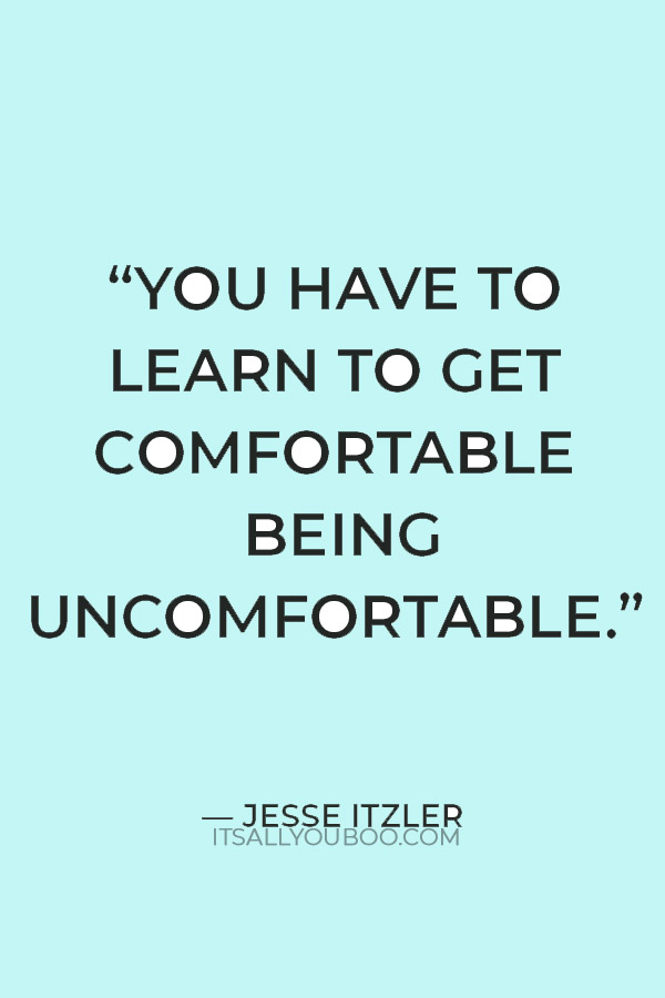 “You have to learn to get comfortable being uncomfortable. You have to be willing to get out of your comfort zone and push your limits.” — Jesse Itzler