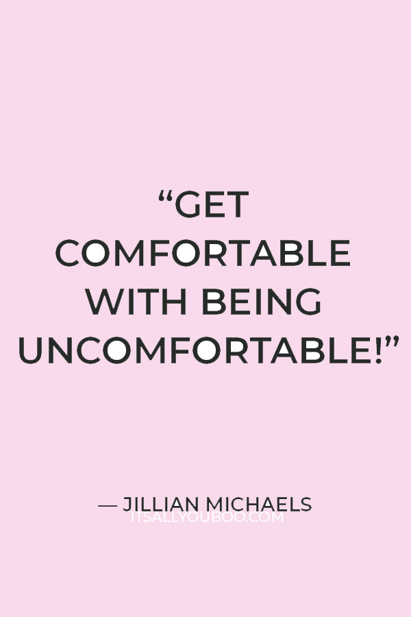 “Get comfortable with being uncomfortable!” — Jillian Michaels