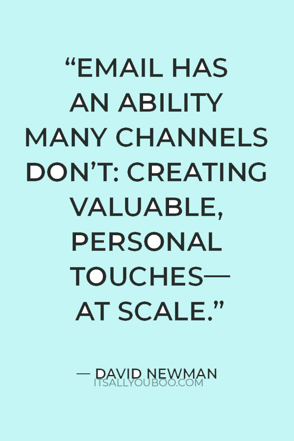 “Email has an ability many channels don’t: creating valuable, personal touches—at scale.” – David Newman