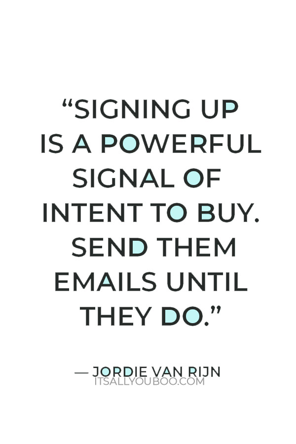 “Signing up is a powerful signal of intent to buy. Send them emails until they do.” – Jordie van Rijn