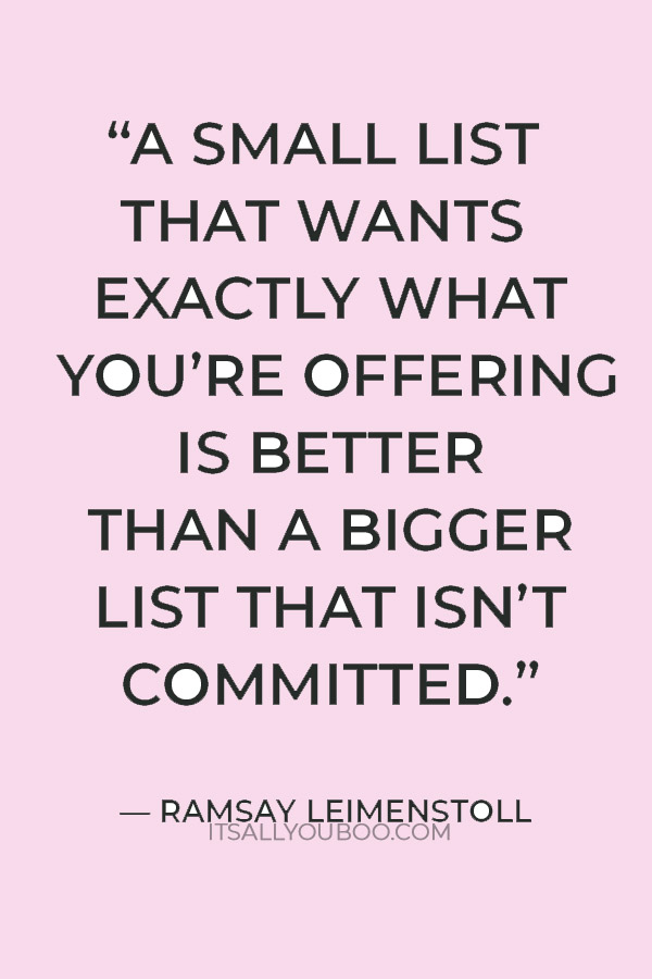 “A small list that wants exactly what you’re offering is better than a bigger list that isn’t committed.” – Ramsay Leimenstoll