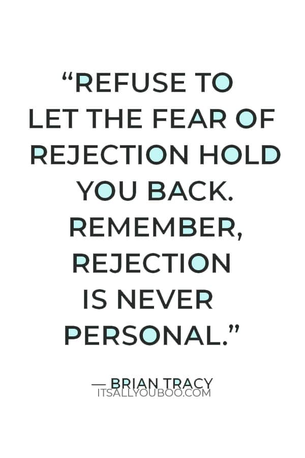 “Refuse to let the fear of rejection hold you back. Remember, rejection is never personal.” — Brian Tracy