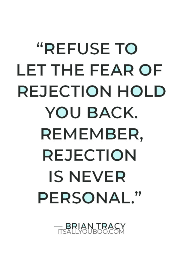 “Refuse to let the fear of rejection hold you back. Remember, rejection is never personal.” — Brian Tracy