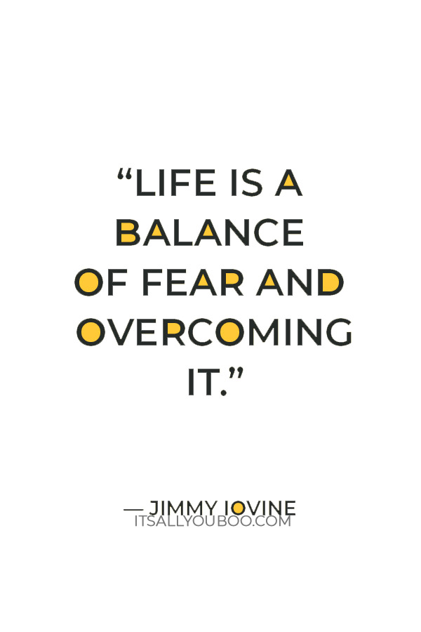 “Life is a balance of fear and overcoming it.” — Jimmy Iovine