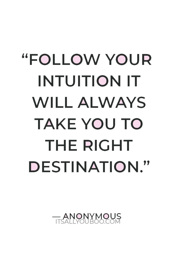 “Follow your intuition it will always take you to the right destination.” — Anonymous