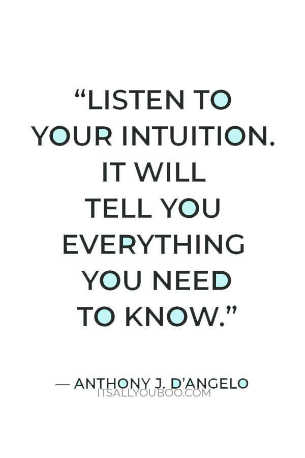 “Listen to your intuition. It will tell you everything you need to know.” — Anthony J. D’Angelo