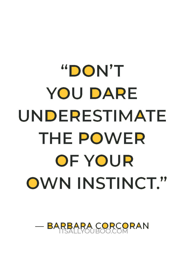 “Don’t you dare underestimate the power of your own instinct.” — Barbara Corcoran