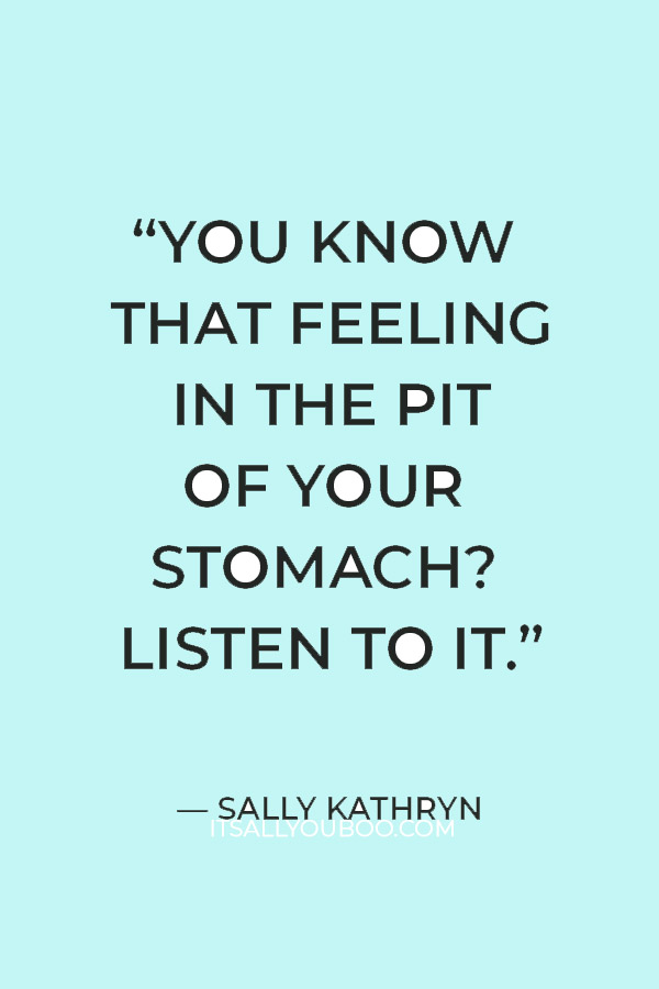 “You know that feeling in the pit of your stomach? Listen to it.” — Sally Kathryn