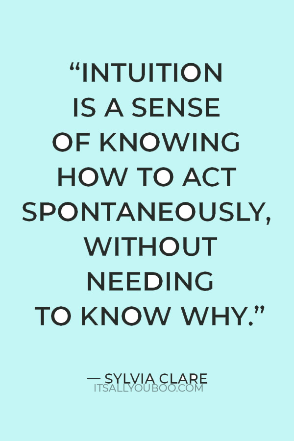 “Intuition is a sense of knowing how to act spontaneously, without needing to know why.” — Sylvia Clare