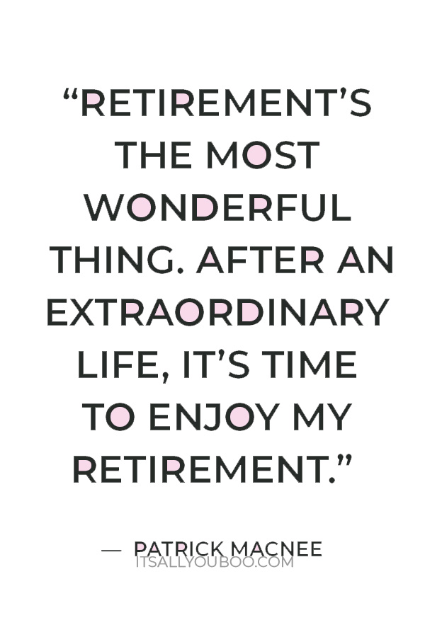 “Retirement’s the most wonderful thing. After an extraordinary life, it’s time to enjoy my retirement.” — Patrick Macnee