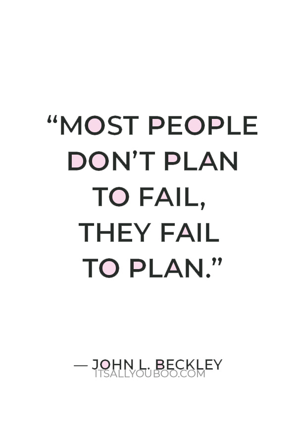 “Most people don’t plan to fail, they fail to plan.” ― John L. Beckley