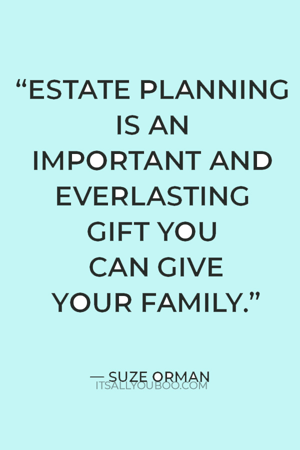 “Estate planning is an important and everlasting gift you can give your family” — Suze Orman