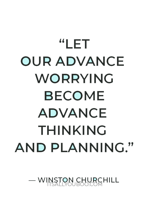 “Let our advance worrying become advance thinking and planning.” — Winston Churchill