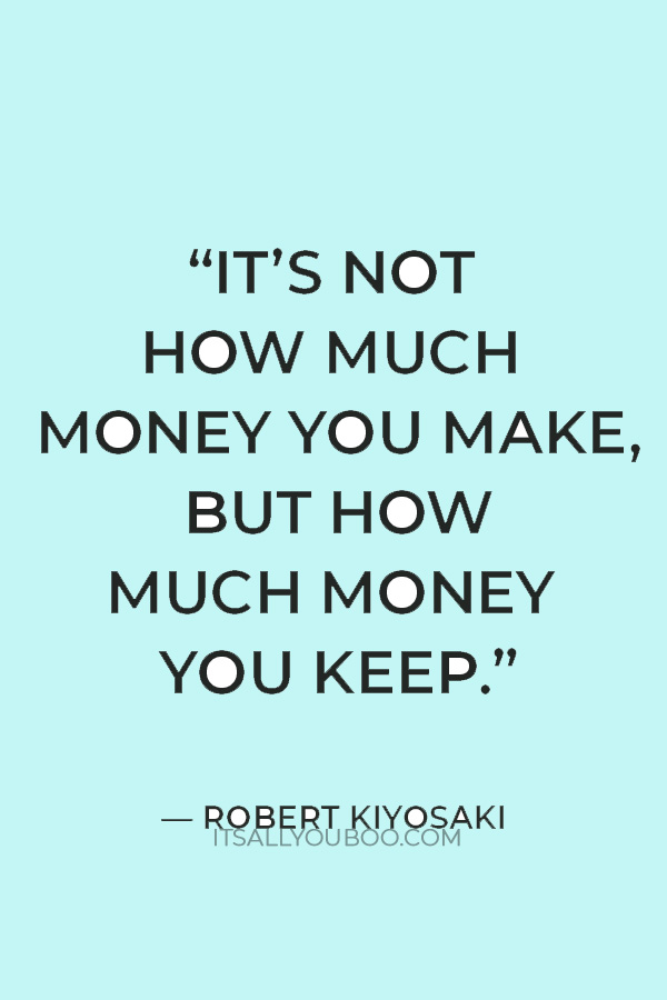 “It’s not how much money you make, but how much money you keep" ― Robert Kiyosaki