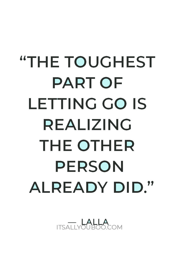 “The toughest part of letting go is realizing the other person already did.” — Lalla