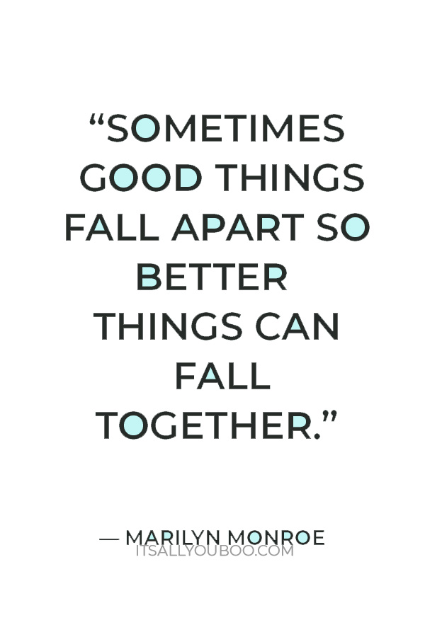 “Sometimes good things fall apart so better things can fall together.” — Marilyn Monroe