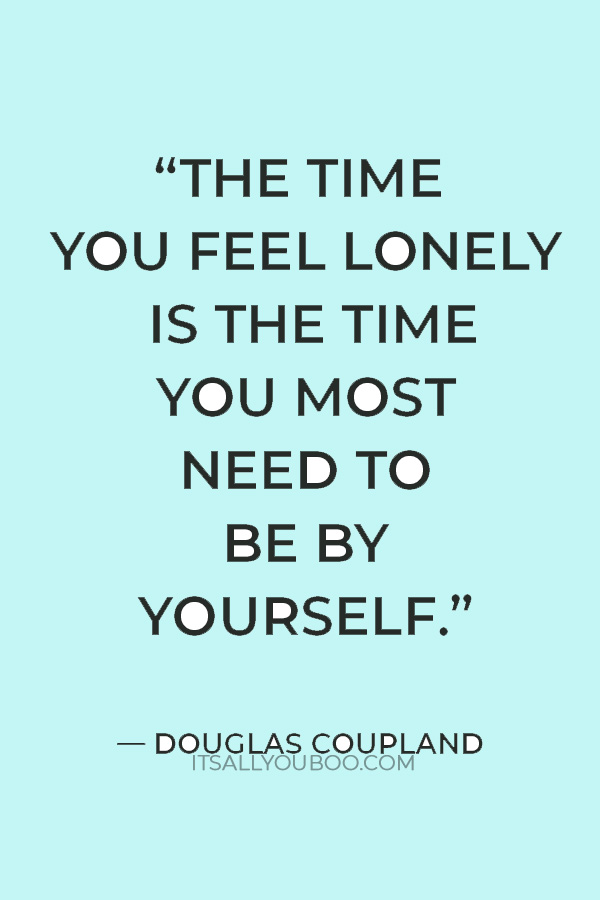 “Remember: the time you feel lonely is the time you most need to be by yourself. Life's cruelest irony.” — Douglas Coupland