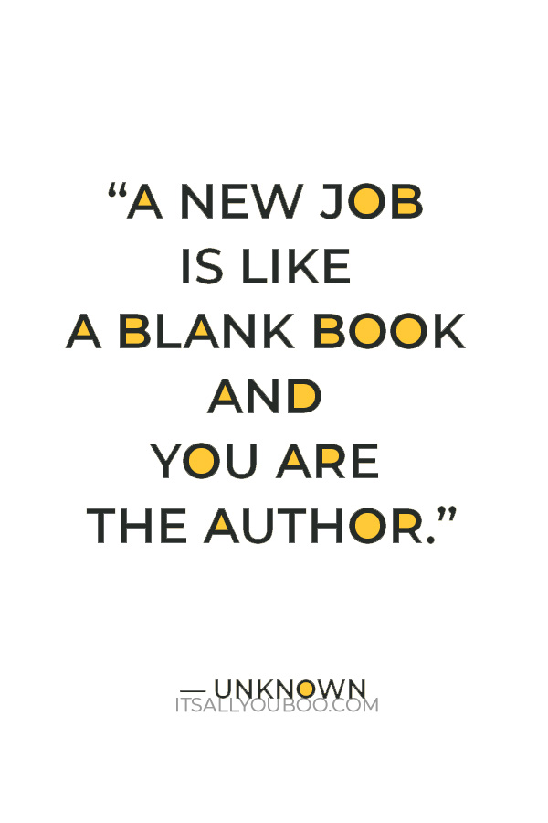 “A new job is like a blank book and you are the author.” — Unknown