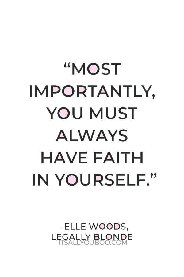 “Most importantly, you must always have faith in yourself.” — Elle Woods, Legally Blonde