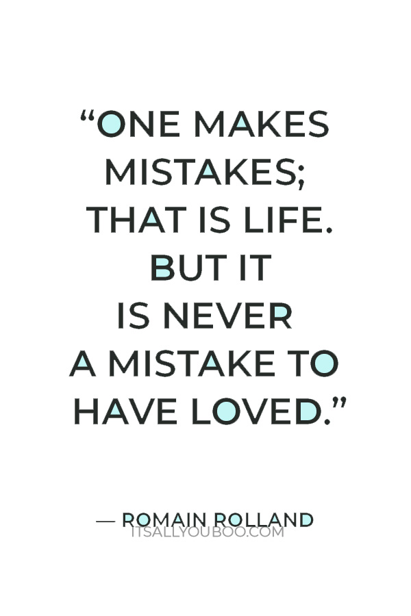 “One makes mistakes; that is life. But it is never a mistake to have loved.” – Romain Rolland