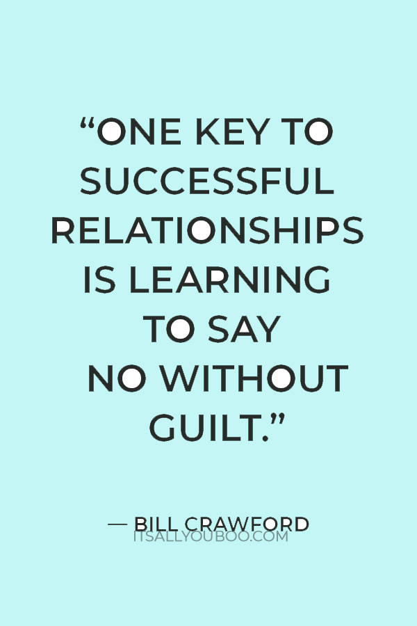 “One key to successful relationships is learning to say no without guilt, so that you can say yes without resentment.” — Bill Crawford