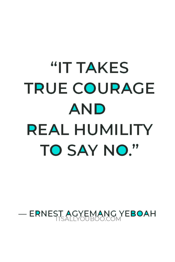 “It takes true courage and real humility to say no.” — Ernest Agyemang Yeboah