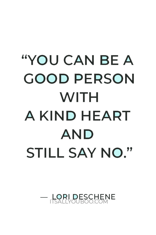 “You can be a good person with a kind heart and still say no.” — Lori Deschene