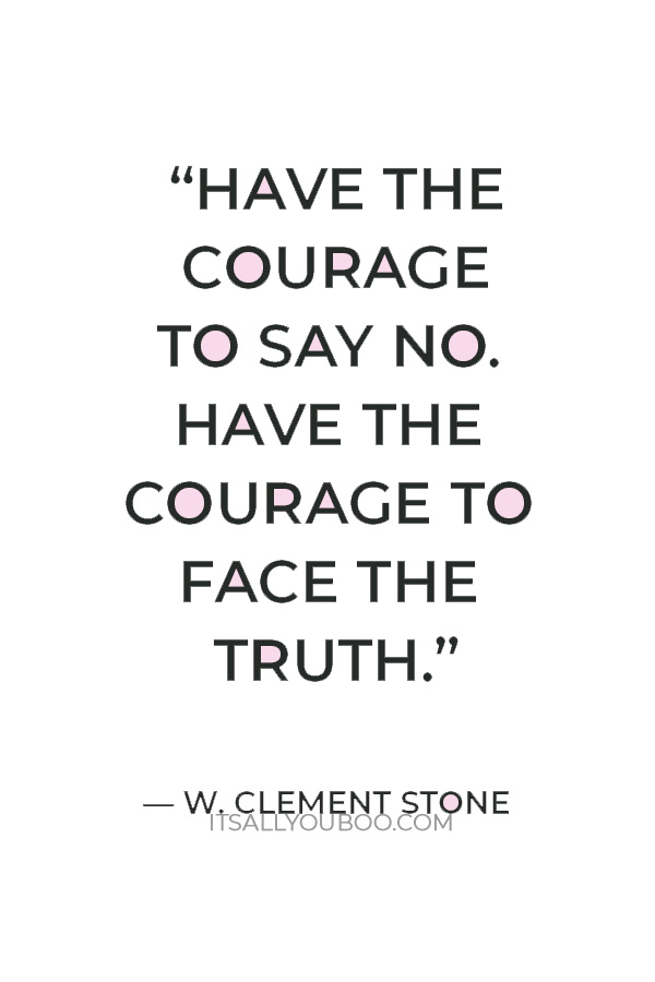 “Have the courage to say no. Have the courage to face the truth.” — W. Clement Stone